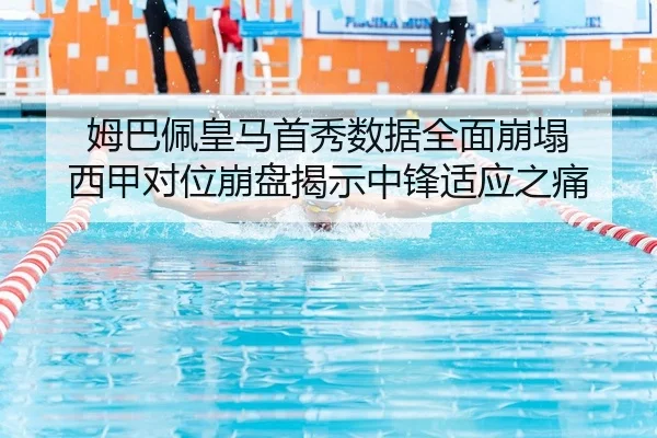 姆巴佩皇马首秀数据全面崩塌 西甲对位崩盘揭示中锋适应之痛